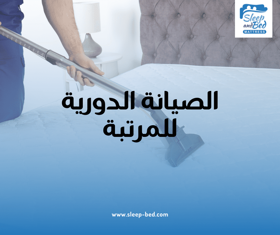 الصيانة الدورية للحفاظ على المرتبة: دليلك لنوم مريح وعمر أطول