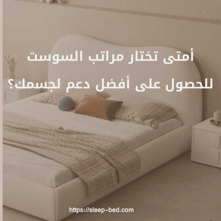 أمتى تختار مراتب السوست للحصول على أفضل دعم لجسمك؟