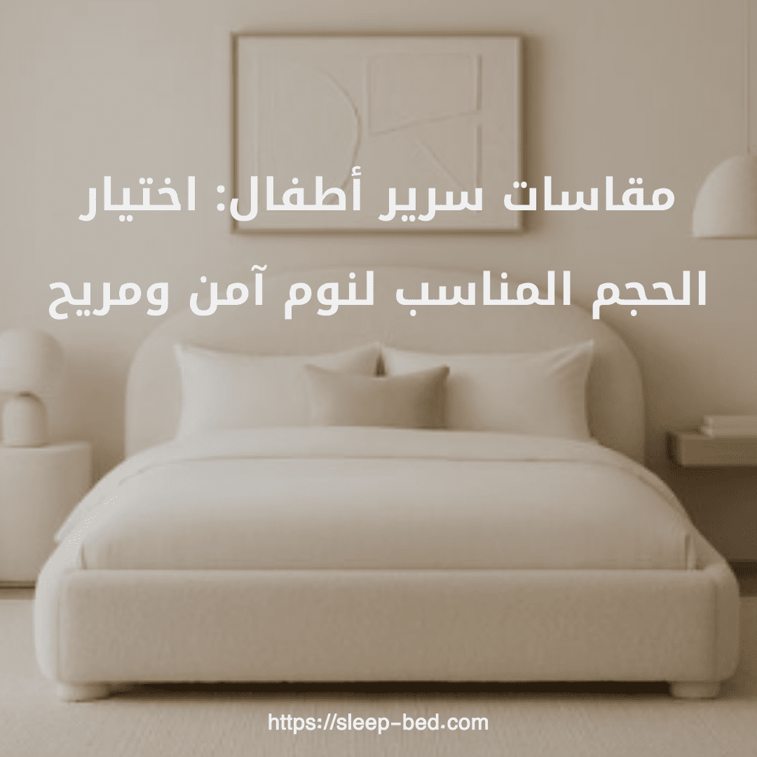 مقاسات سرير أطفال: اختيار الحجم المناسب لنوم آمن ومريح